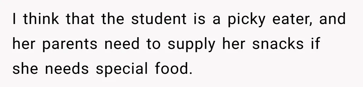 I think that the student is a picky eater, and her parents need to supply her snacks if she needs special food.