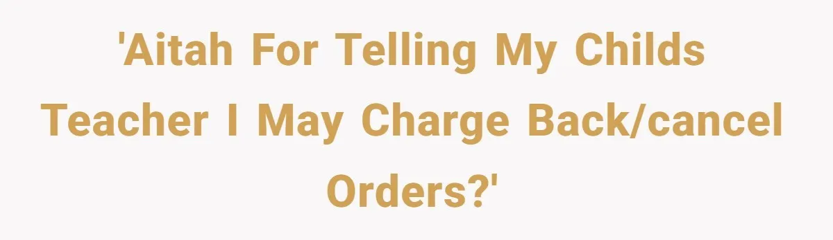 'AITAH For telling my childs teacher I may charge back/cancel orders?'