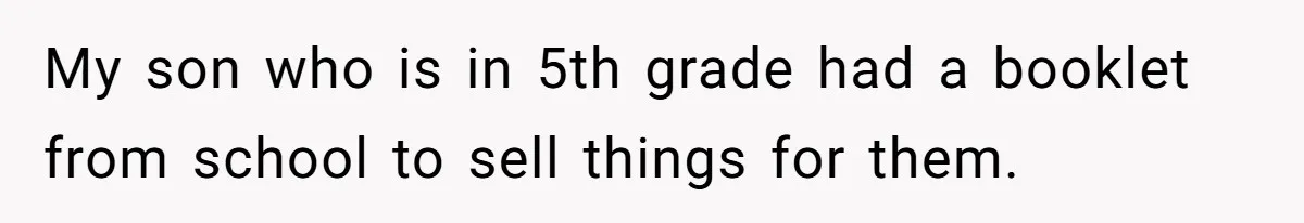 My son who is in 5th grade had a booklet from school to sell things for them.
