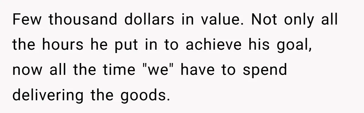 Few thousand dollars in value. Not only all the hours he put in to achieve his goal, now all the time "we" have to spend delivering the goods.