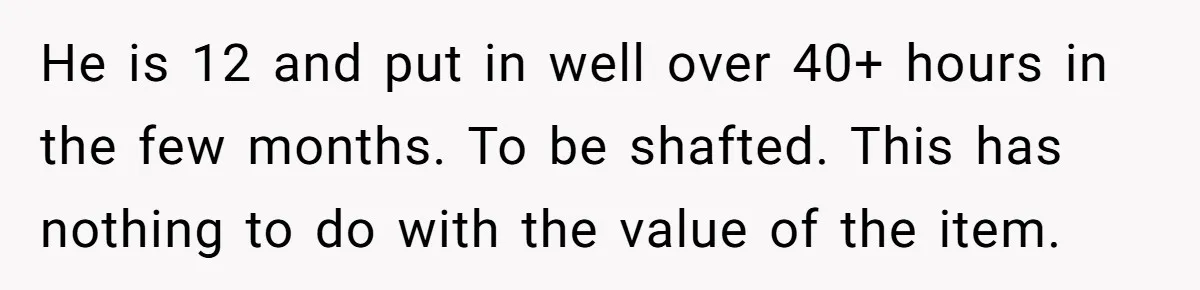 He is 12 and put in well over 40+ hours in the few months. To be shafted. This has nothing to do with the value of the item.