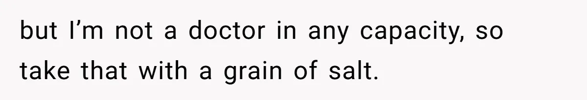 but I’m not a doctor in any capacity, so take that with a grain of salt.