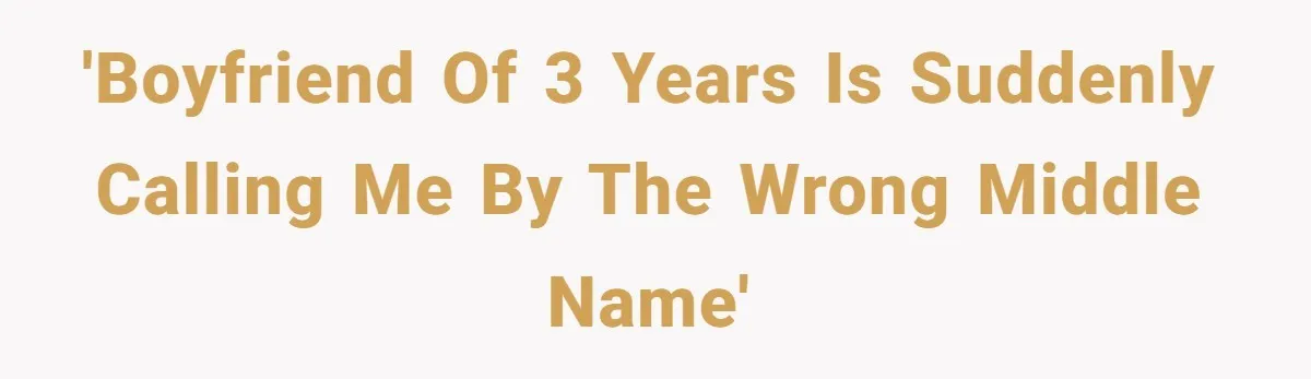 'Boyfriend of 3 years is suddenly calling me by the wrong middle name'