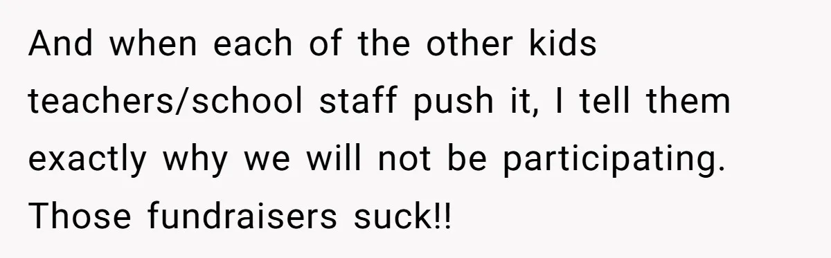 And when each of the other kids teachers/school staff push it, I tell them exactly why we will not be participating. Those fundraisers suck!!