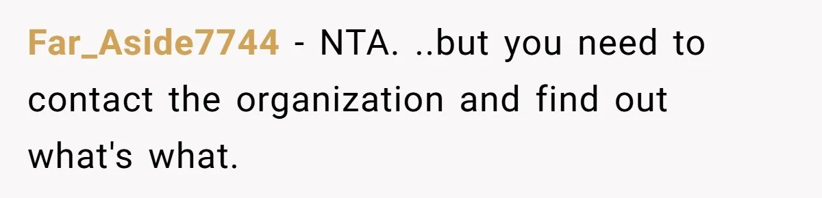 Far_Aside7744 − NTA. ..but you need to contact the organization and find out what's what.