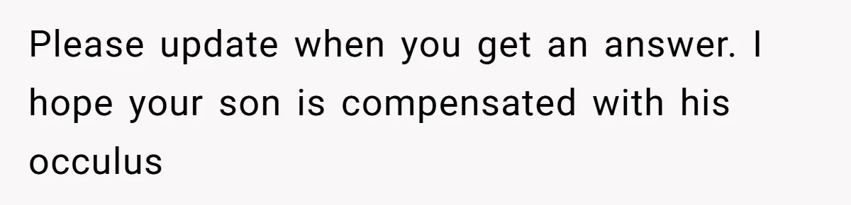 Please update when you get an answer. I hope your son is compensated with his occulus