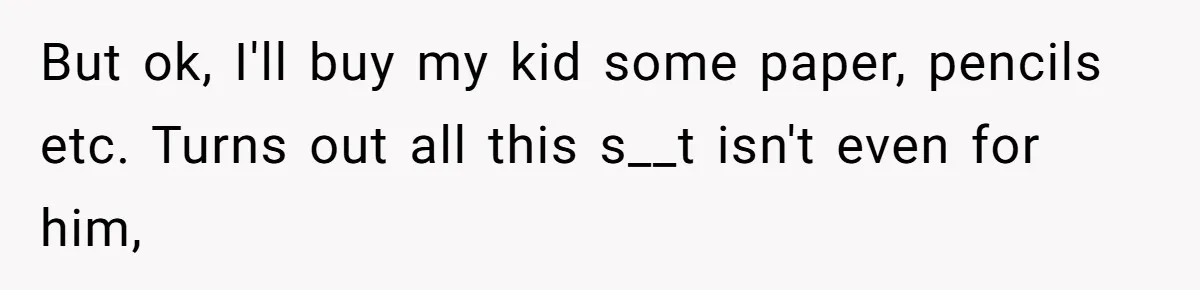 But ok, I'll buy my kid some paper, pencils etc. Turns out all this s__t isn't even for him,