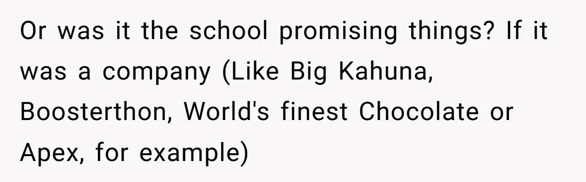 Or was it the school promising things? If it was a company (Like Big Kahuna, Boosterthon, World's finest Chocolate or Apex, for example)