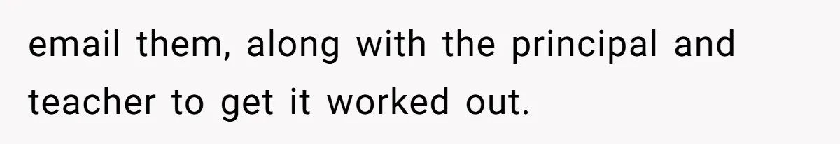 email them, along with the principal and teacher to get it worked out.