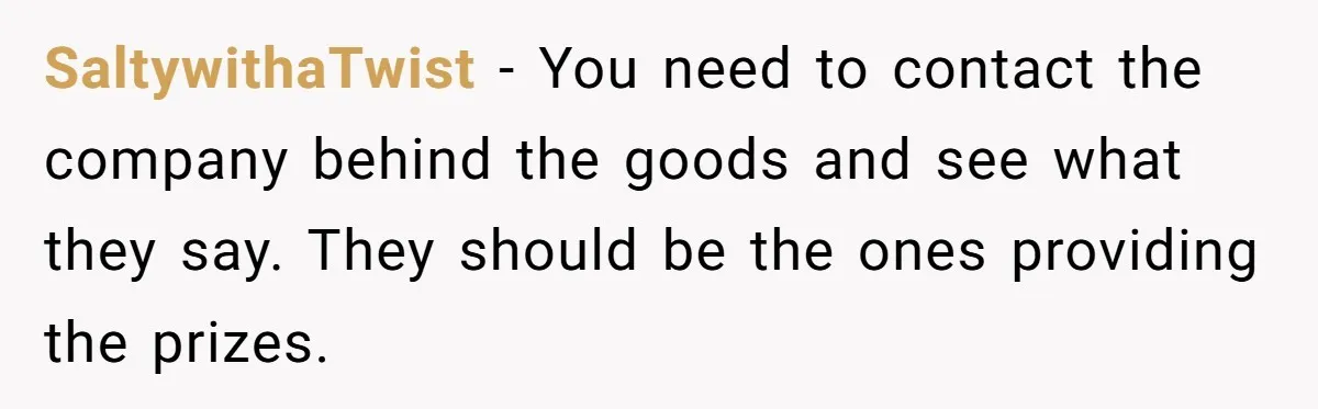 SaltywithaTwist − You need to contact the company behind the goods and see what they say. They should be the ones providing the prizes.