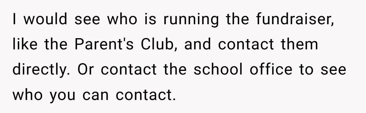 I would see who is running the fundraiser, like the Parent's Club, and contact them directly. Or contact the school office to see who you can contact.