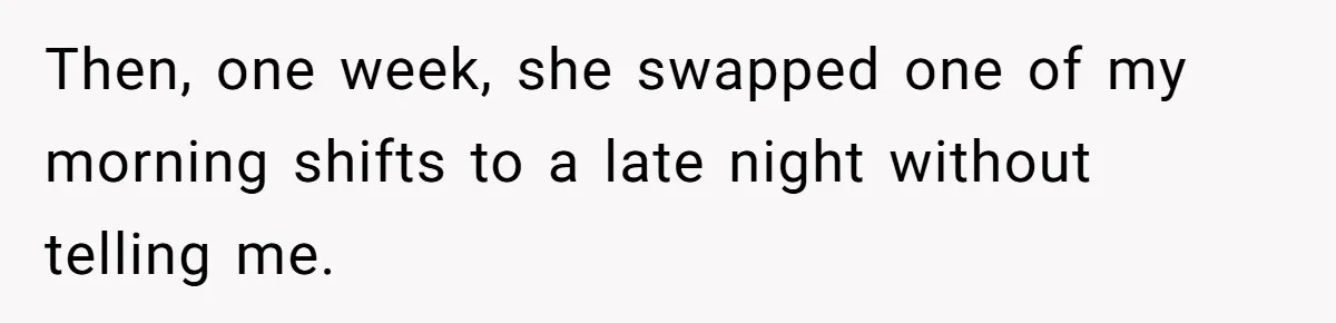 Then, one week, she swapped one of my morning shifts to a late night without telling me.