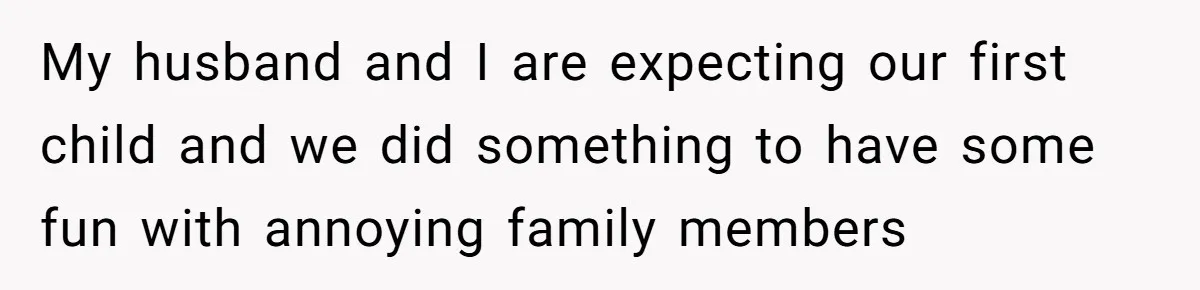 My husband and I are expecting our first child and we did something to have some fun with annoying family members