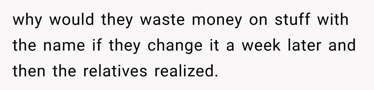 why would they waste money on stuff with the name if they change it a week later and then the relatives realized.
