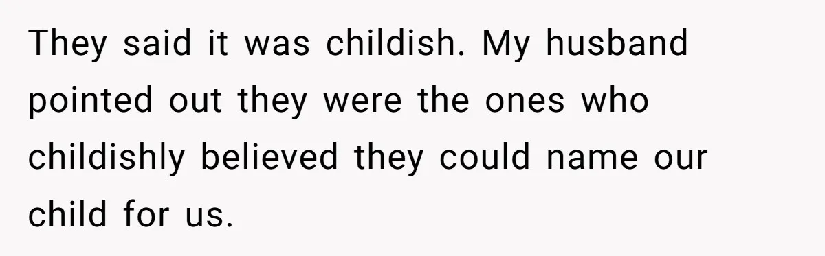 They said it was childish. My husband pointed out they were the ones who childishly believed they could name our child for us.