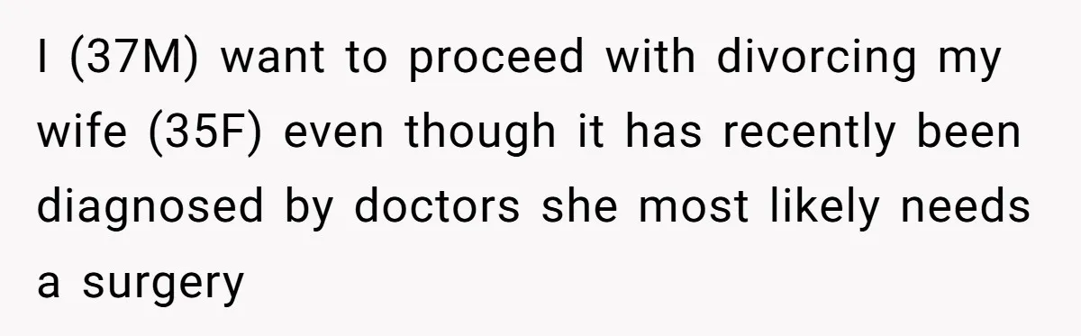 I (37M) want to proceed with divorcing my wife (35F) even though it has recently been diagnosed by doctors she most likely needs a surgery