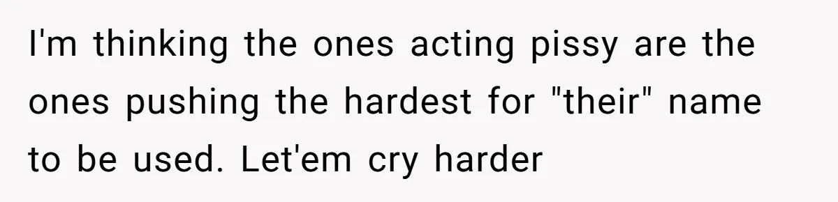 I'm thinking the ones acting pissy are the ones pushing the hardest for "their" name to be used. Let'em cry harder