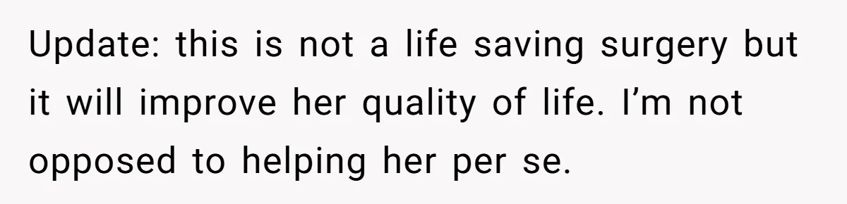 Update: this is not a life saving surgery but it will improve her quality of life. I’m not opposed to helping her per se.