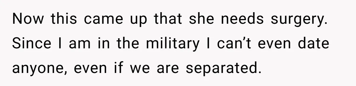 Now this came up that she needs surgery. Since I am in the military I can’t even date anyone, even if we are separated.