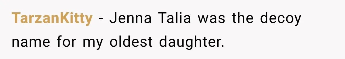 TarzanKitty − Jenna Talia was the decoy name for my oldest daughter.