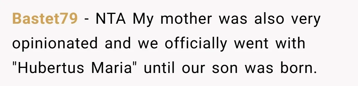 Bastet79 − NTA My mother was also very opinionated and we officially went with "Hubertus Maria" until our son was born.