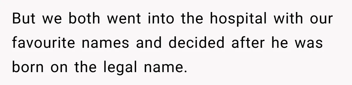 But we both went into the hospital with our favourite names and decided after he was born on the legal name.