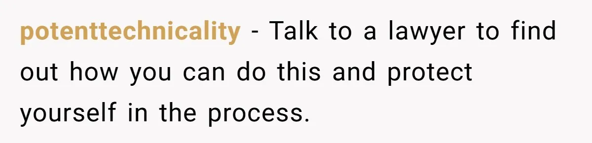 potenttechnicality − Talk to a lawyer to find out how you can do this and protect yourself in the process.