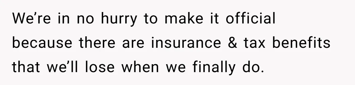 We’re in no hurry to make it official because there are insurance & tax benefits that we’ll lose when we finally do.