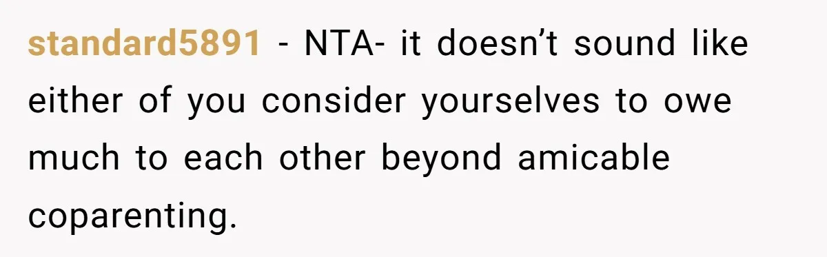 standard5891 − NTA- it doesn’t sound like either of you consider yourselves to owe much to each other beyond amicable coparenting.