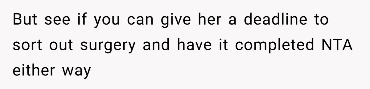 But see if you can give her a deadline to sort out surgery and have it completed NTA either way