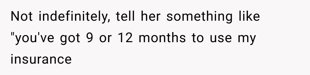 Not indefinitely, tell her something like "you've got 9 or 12 months to use my insurance
