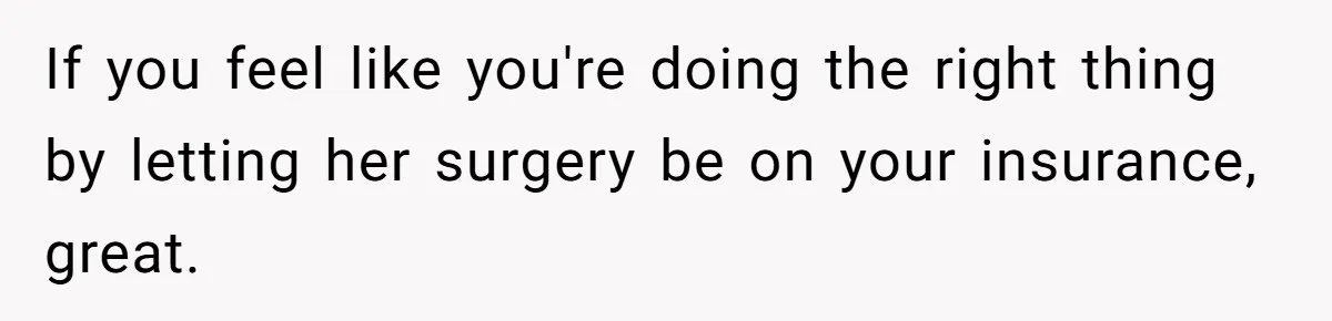 If you feel like you're doing the right thing by letting her surgery be on your insurance, great.
