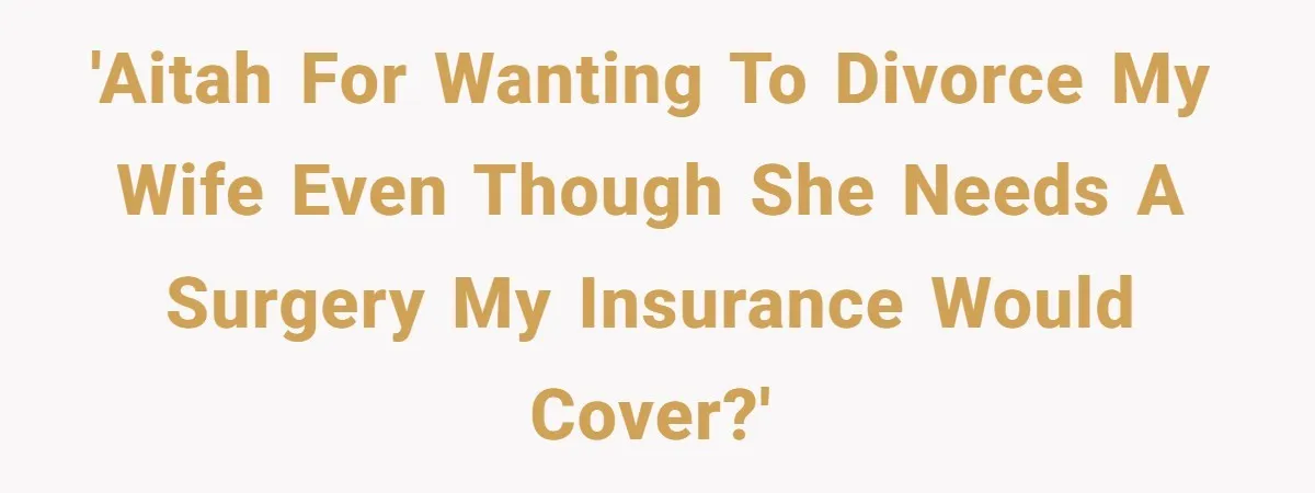 'AITAH for wanting to divorce my wife even though she needs a surgery my insurance would cover?'