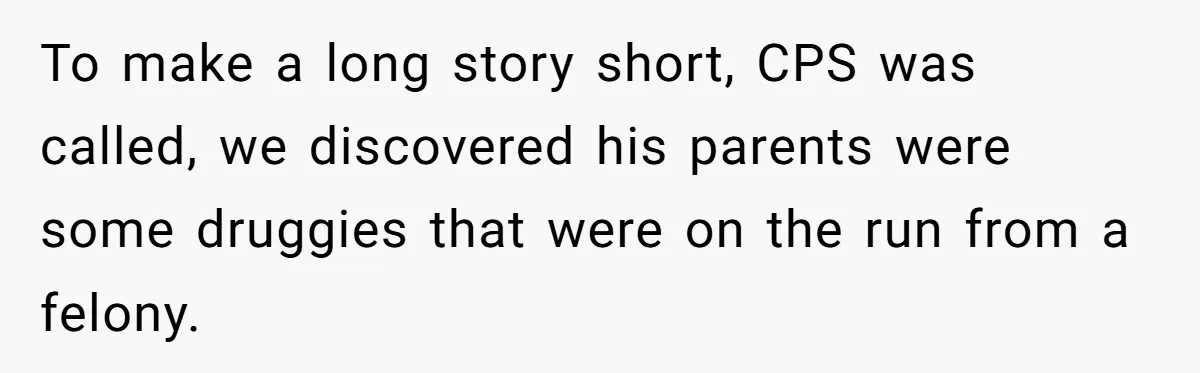 To make a long story short, CPS was called, we discovered his parents were some druggies that were on the run from a felony.