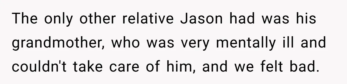 The only other relative Jason had was his grandmother, who was very mentally ill and couldn't take care of him, and we felt bad.