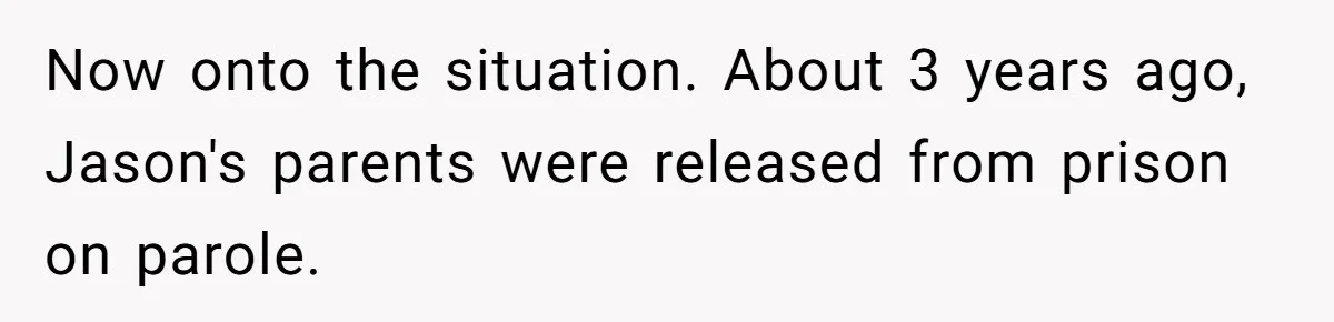 Now onto the situation. About 3 years ago, Jason's parents were released from prison on parole.