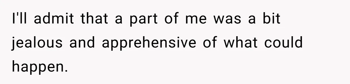 I'll admit that a part of me was a bit jealous and apprehensive of what could happen.