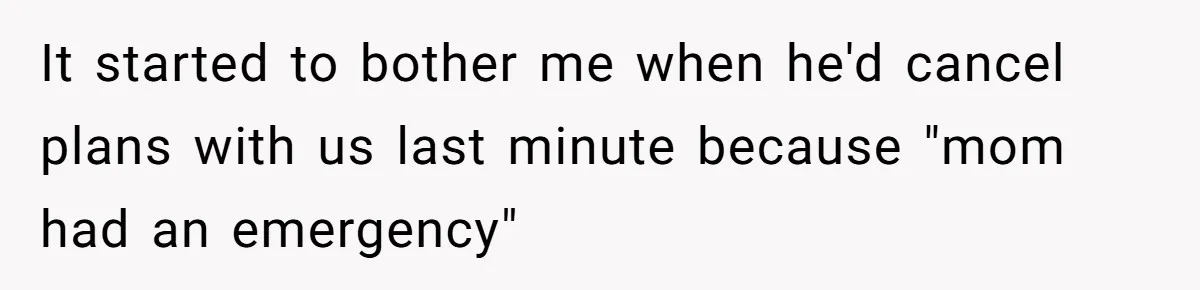 It started to bother me when he'd cancel plans with us last minute because "mom had an emergency"