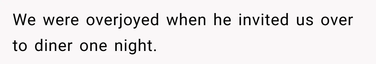 We were overjoyed when he invited us over to diner one night.