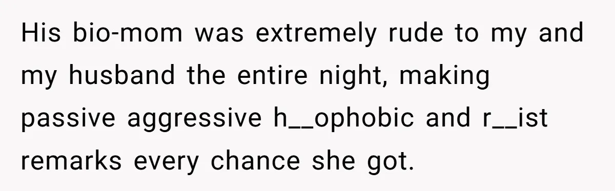 His bio-mom was extremely rude to my and my husband the entire night, making passive aggressive h__ophobic and r__ist remarks every chance she got.