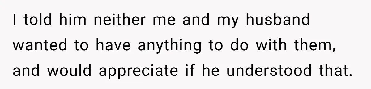 I told him neither me and my husband wanted to have anything to do with them, and would appreciate if he understood that.