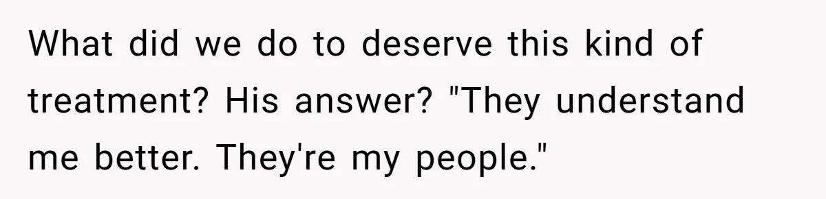 What did we do to deserve this kind of treatment? His answer? "They understand me better. They're my people."