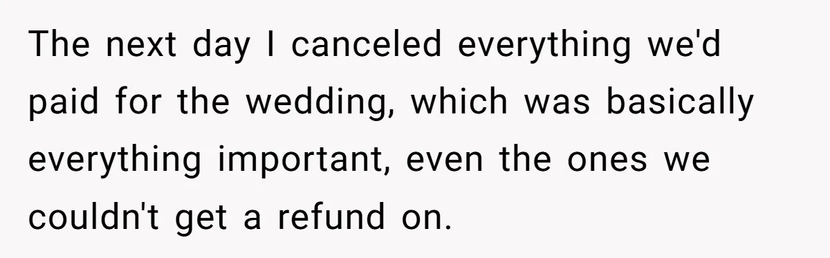 The next day I canceled everything we'd paid for the wedding, which was basically everything important, even the ones we couldn't get a refund on.