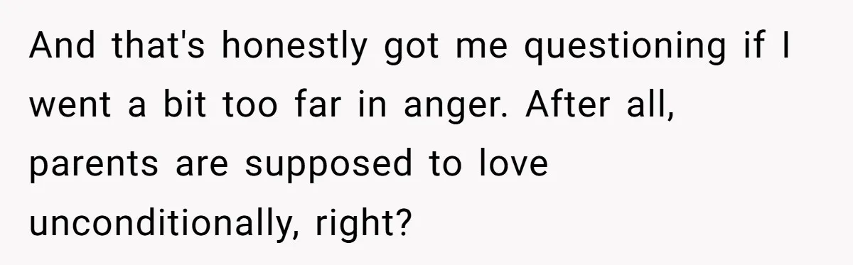 And that's honestly got me questioning if I went a bit too far in anger. After all, parents are supposed to love unconditionally, right?