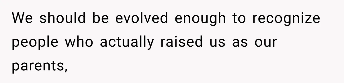 We should be evolved enough to recognize people who actually raised us as our parents,