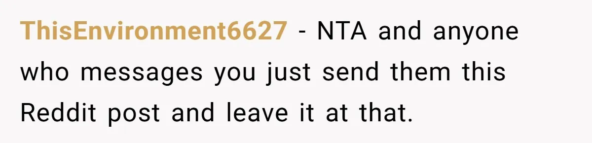 ThisEnvironment6627 − NTA and anyone who messages you just send them this Reddit post and leave it at that.
