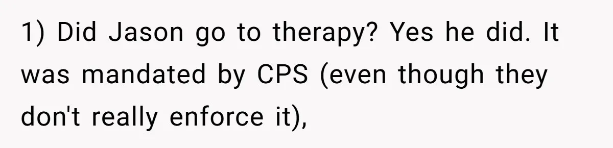 1) Did Jason go to therapy? Yes he did. It was mandated by CPS (even though they don't really enforce it),