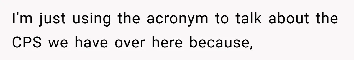 I'm just using the acronym to talk about the CPS we have over here because,