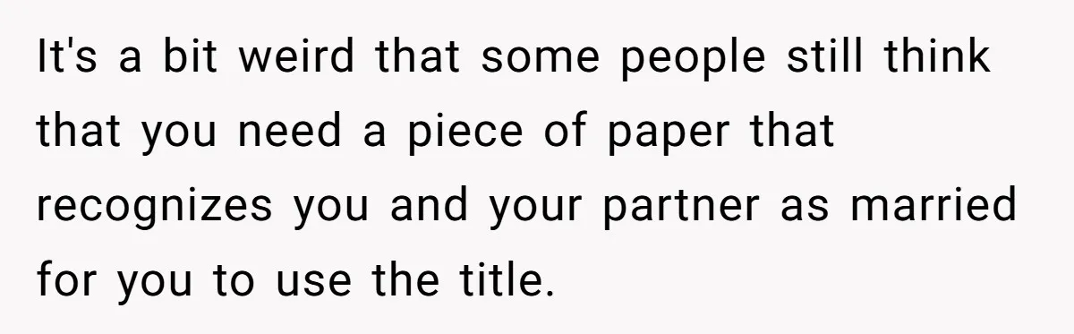 It's a bit weird that some people still think that you need a piece of paper that recognizes you and your partner as married for you to use the title.