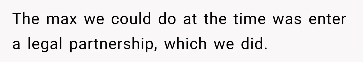 The max we could do at the time was enter a legal partnership, which we did.